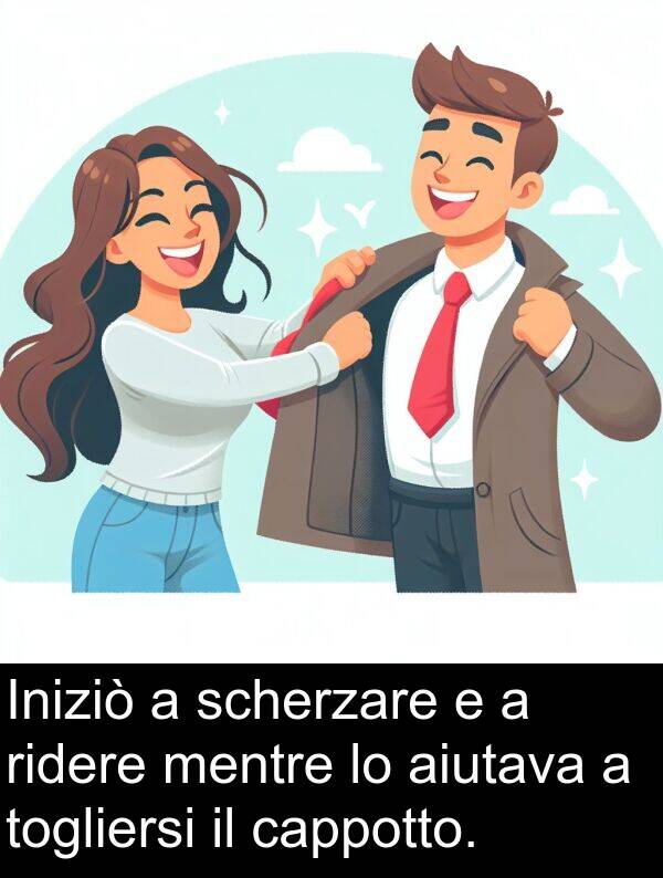 togliersi: Iniziò a scherzare e a ridere mentre lo aiutava a togliersi il cappotto.