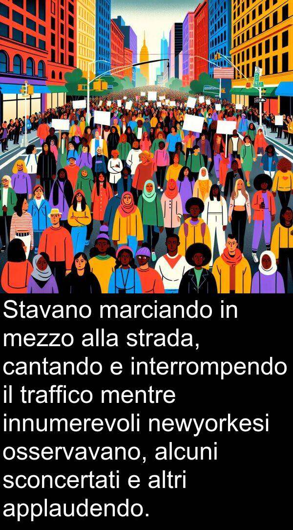 alcuni: Stavano marciando in mezzo alla strada, cantando e interrompendo il traffico mentre innumerevoli newyorkesi osservavano, alcuni sconcertati e altri applaudendo.