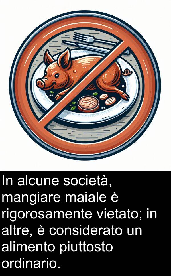 considerato: In alcune società, mangiare maiale è rigorosamente vietato; in altre, è considerato un alimento piuttosto ordinario.