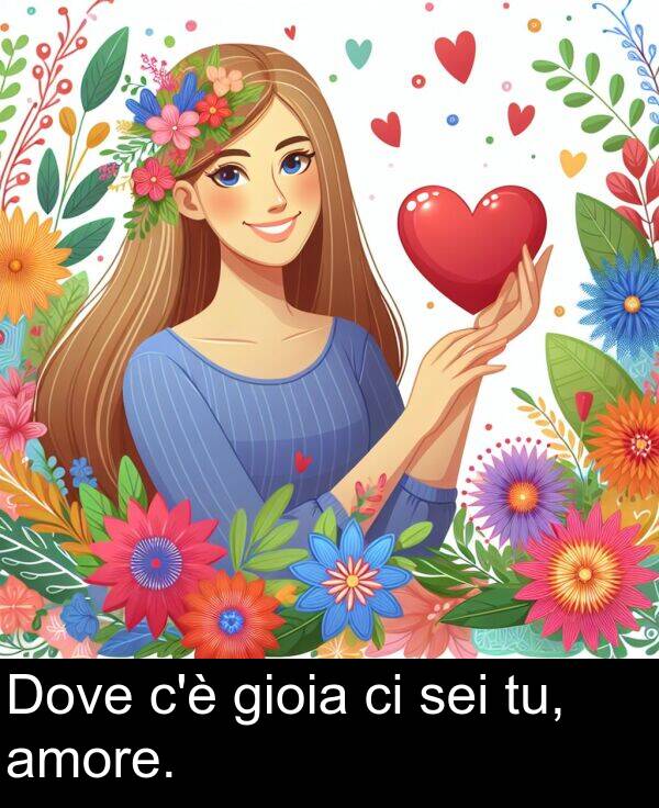 amore: Dove c'è gioia ci sei tu, amore.