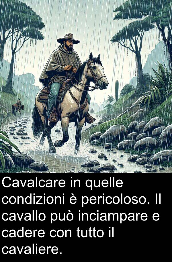 cadere: Cavalcare in quelle condizioni è pericoloso. Il cavallo può inciampare e cadere con tutto il cavaliere.