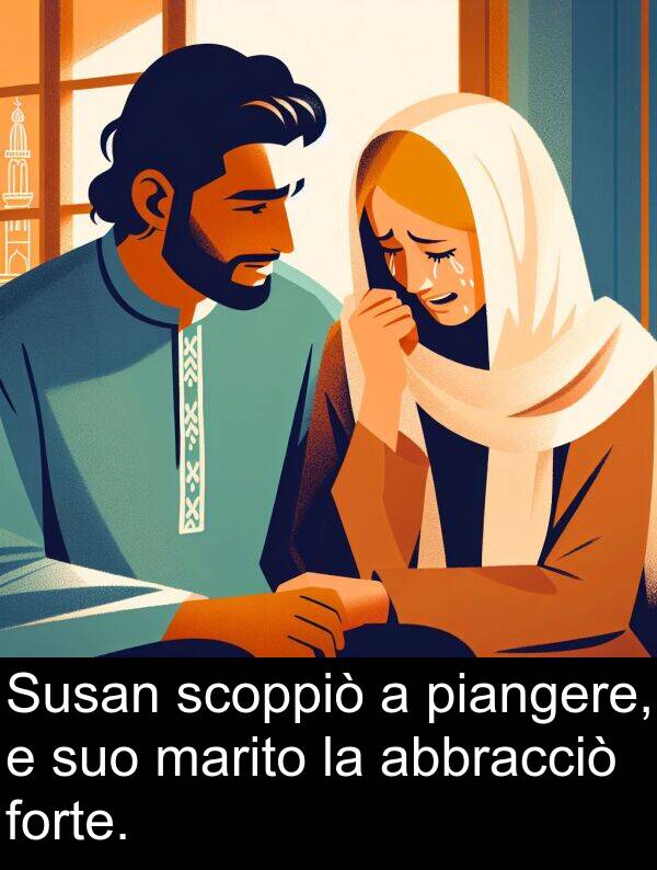 forte: Susan scoppiò a piangere, e suo marito la abbracciò forte.