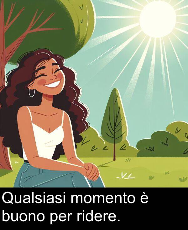 per: Qualsiasi momento è buono per ridere.