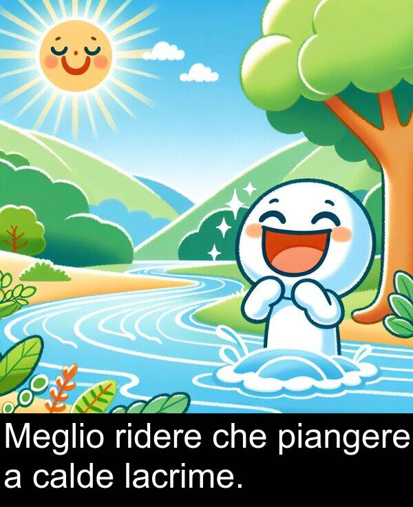 calde: Meglio ridere che piangere a calde lacrime.