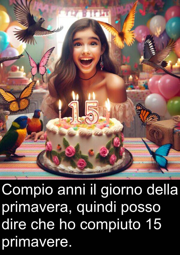 compiuto: Compio anni il giorno della primavera, quindi posso dire che ho compiuto 15 primavere.