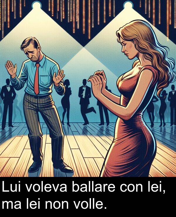 ballare: Lui voleva ballare con lei, ma lei non volle.