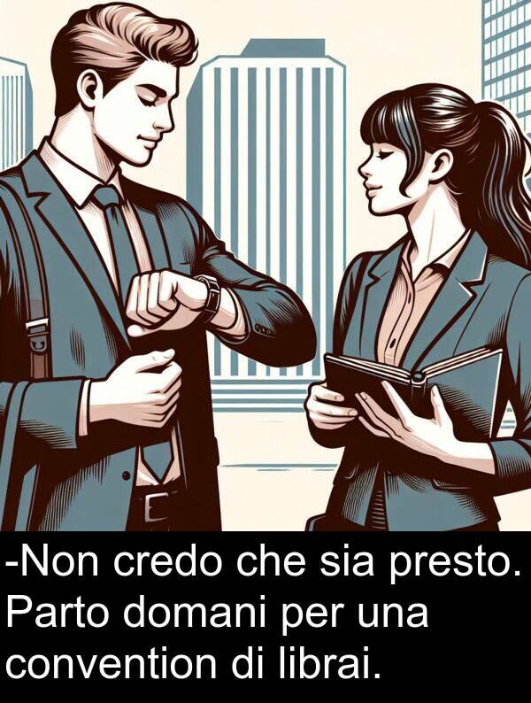 convention: -Non credo che sia presto. Parto domani per una convention di librai.