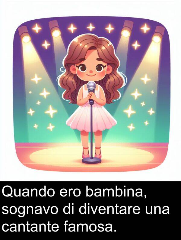 diventare: Quando ero bambina, sognavo di diventare una cantante famosa.