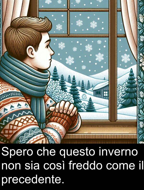 questo: Spero che questo inverno non sia così freddo come il precedente.