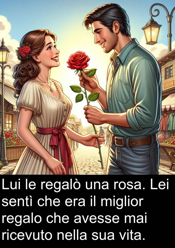 avesse: Lui le regalò una rosa. Lei sentì che era il miglior regalo che avesse mai ricevuto nella sua vita.