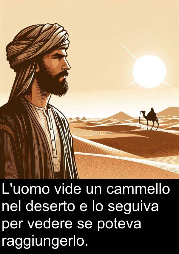 raggiungerlo: L'uomo vide un cammello nel deserto e lo seguiva per vedere se poteva raggiungerlo.