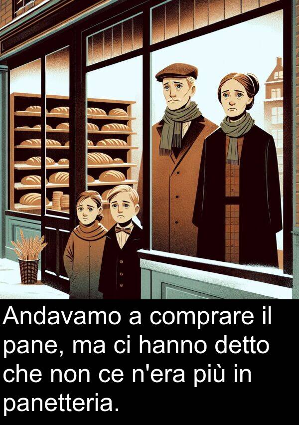 comprare: Andavamo a comprare il pane, ma ci hanno detto che non ce n'era più in panetteria.
