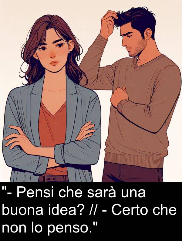 sarà: "- Pensi che sarà una buona idea? // - Certo che non lo penso."