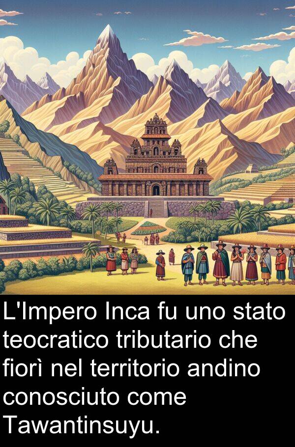 territorio: L'Impero Inca fu uno stato teocratico tributario che fiorì nel territorio andino conosciuto come Tawantinsuyu.
