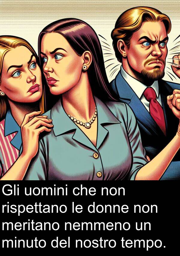 nemmeno: Gli uomini che non rispettano le donne non meritano nemmeno un minuto del nostro tempo.