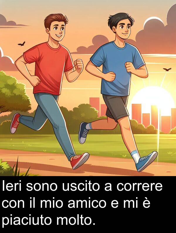 uscito: Ieri sono uscito a correre con il mio amico e mi è piaciuto molto.