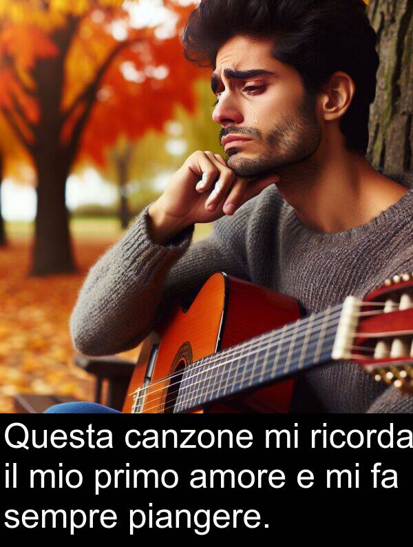 canzone: Questa canzone mi ricorda il mio primo amore e mi fa sempre piangere.