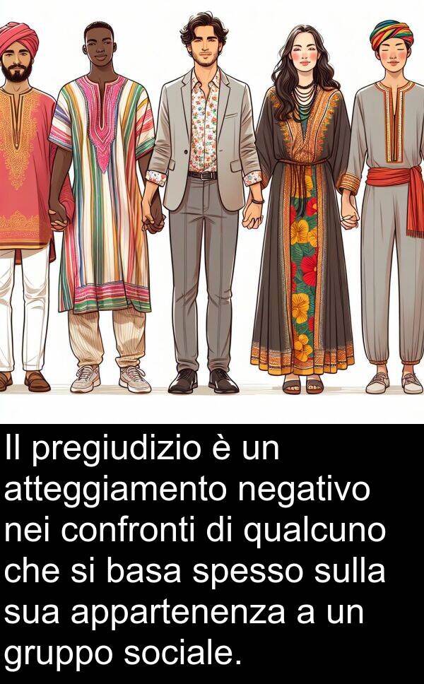 basa: Il pregiudizio è un atteggiamento negativo nei confronti di qualcuno che si basa spesso sulla sua appartenenza a un gruppo sociale.