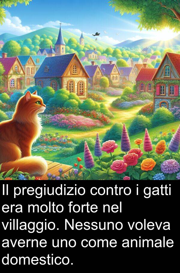 voleva: Il pregiudizio contro i gatti era molto forte nel villaggio. Nessuno voleva averne uno come animale domestico.