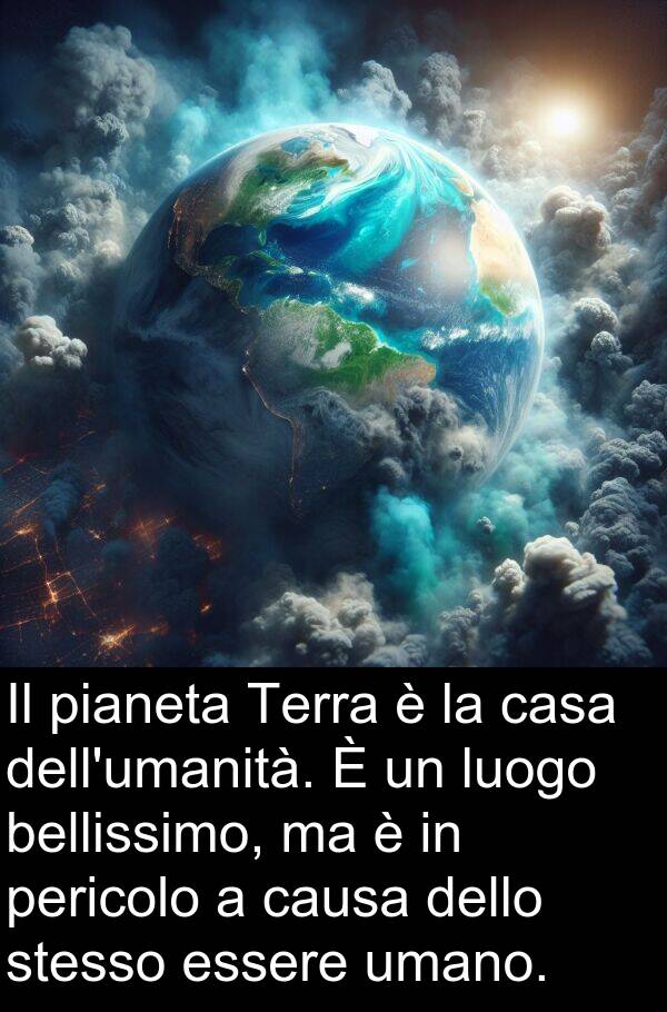 pianeta: Il pianeta Terra è la casa dell'umanità. È un luogo bellissimo, ma è in pericolo a causa dello stesso essere umano.