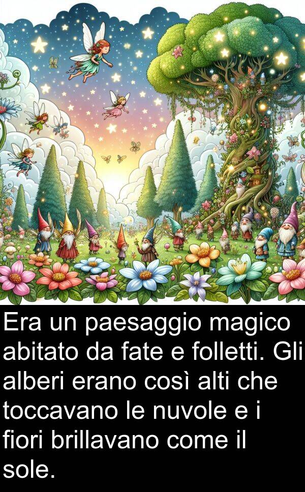 fate: Era un paesaggio magico abitato da fate e folletti. Gli alberi erano così alti che toccavano le nuvole e i fiori brillavano come il sole.