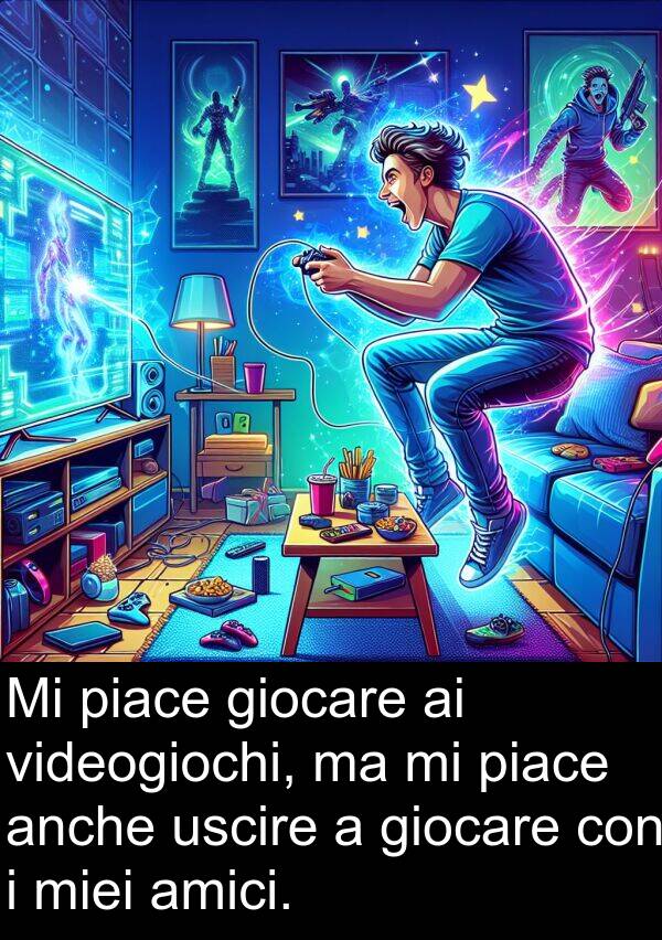 videogiochi: Mi piace giocare ai videogiochi, ma mi piace anche uscire a giocare con i miei amici.