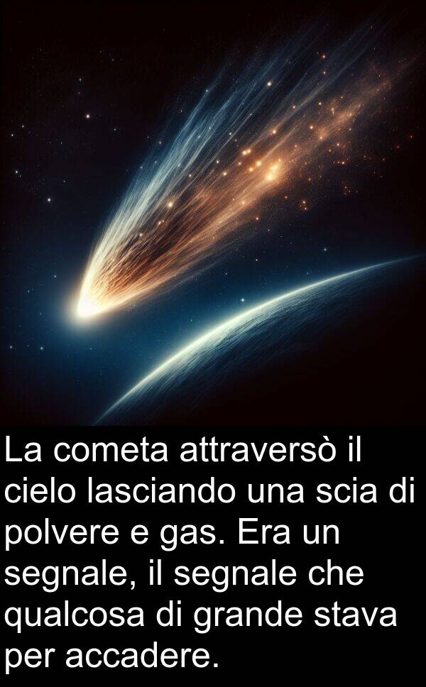 segnale: La cometa attraversò il cielo lasciando una scia di polvere e gas. Era un segnale, il segnale che qualcosa di grande stava per accadere.