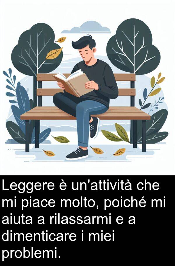 dimenticare: Leggere è un'attività che mi piace molto, poiché mi aiuta a rilassarmi e a dimenticare i miei problemi.