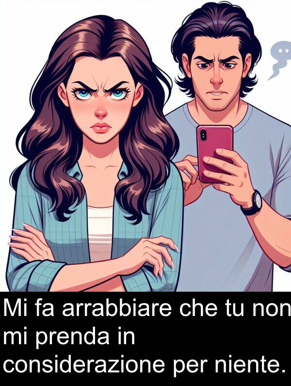 considerazione: Mi fa arrabbiare che tu non mi prenda in considerazione per niente.