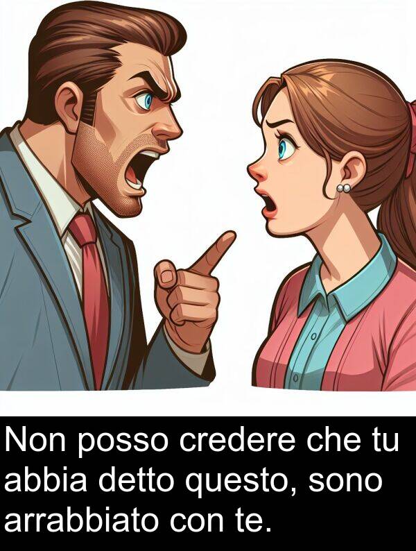 questo: Non posso credere che tu abbia detto questo, sono arrabbiato con te.