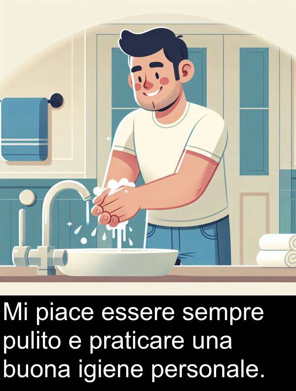 pulito: Mi piace essere sempre pulito e praticare una buona igiene personale.