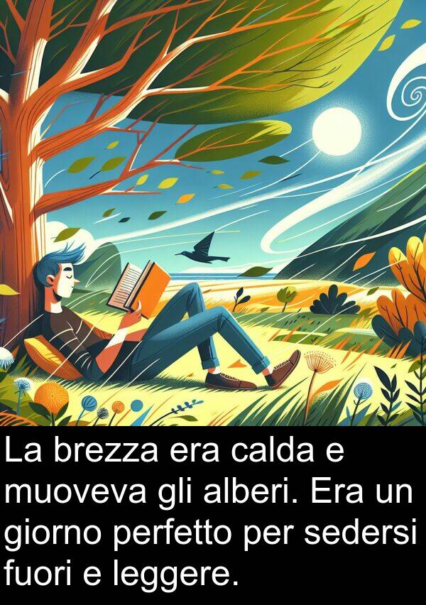calda: La brezza era calda e muoveva gli alberi. Era un giorno perfetto per sedersi fuori e leggere.