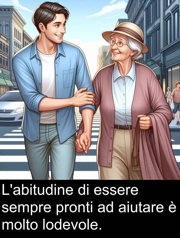 lodevole: L'abitudine di essere sempre pronti ad aiutare è molto lodevole.