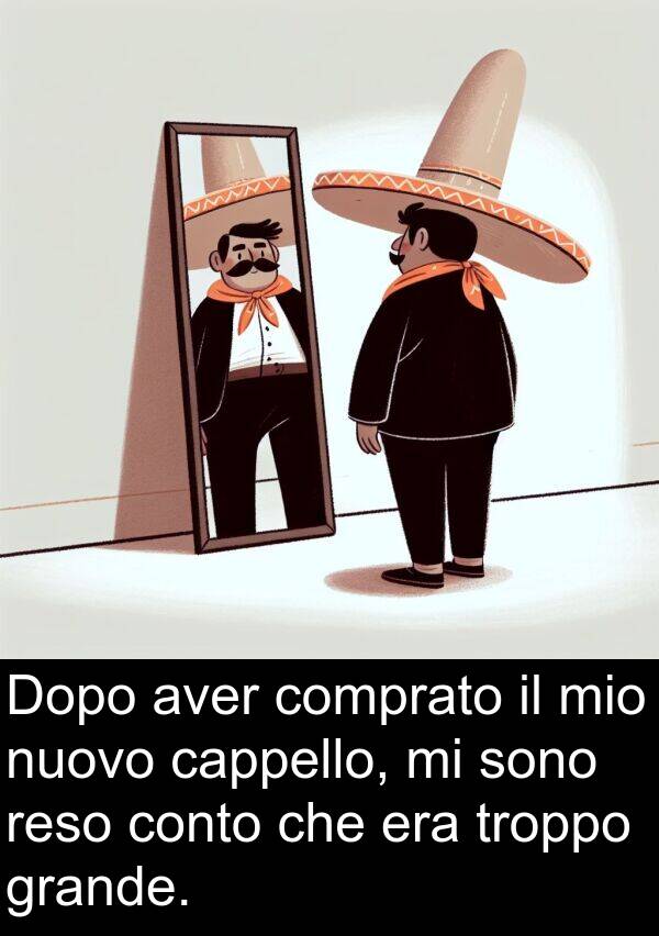 cappello: Dopo aver comprato il mio nuovo cappello, mi sono reso conto che era troppo grande.