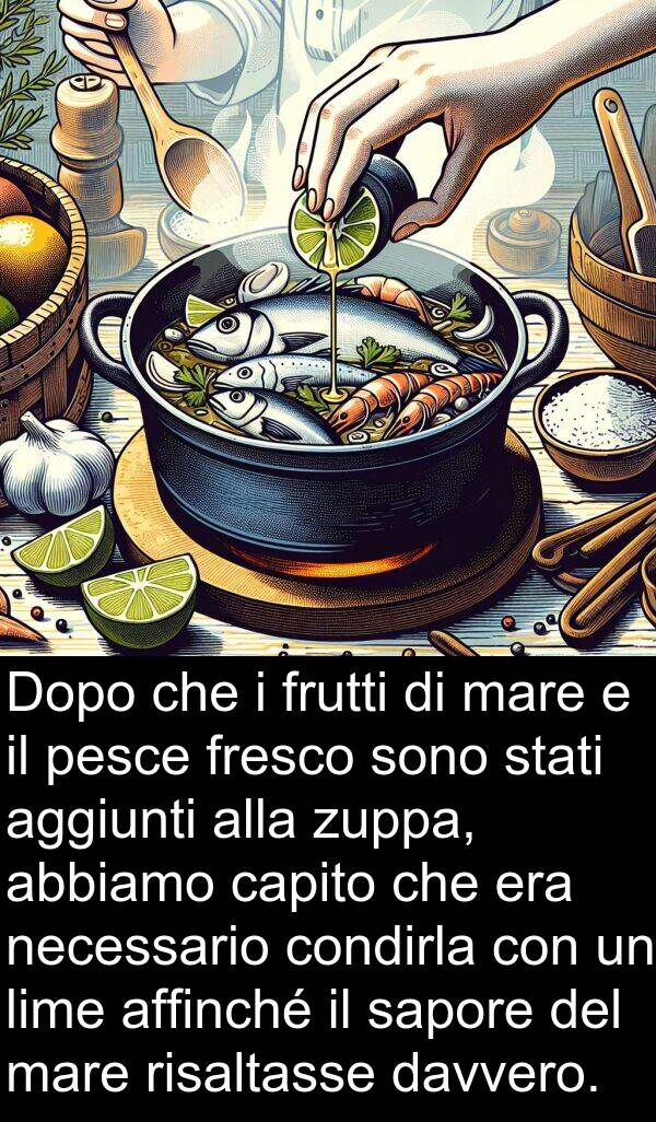 condirla: Dopo che i frutti di mare e il pesce fresco sono stati aggiunti alla zuppa, abbiamo capito che era necessario condirla con un lime affinché il sapore del mare risaltasse davvero.