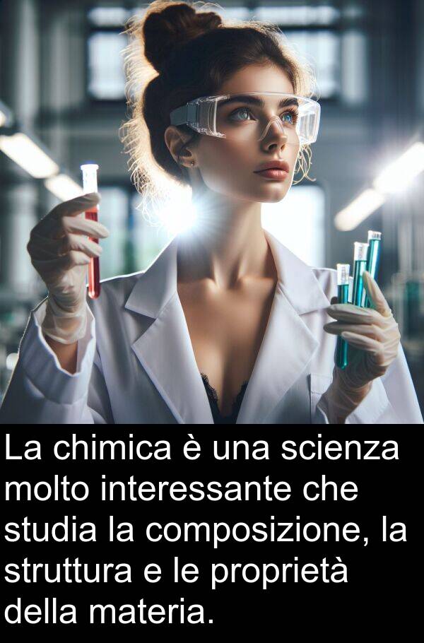 studia: La chimica è una scienza molto interessante che studia la composizione, la struttura e le proprietà della materia.