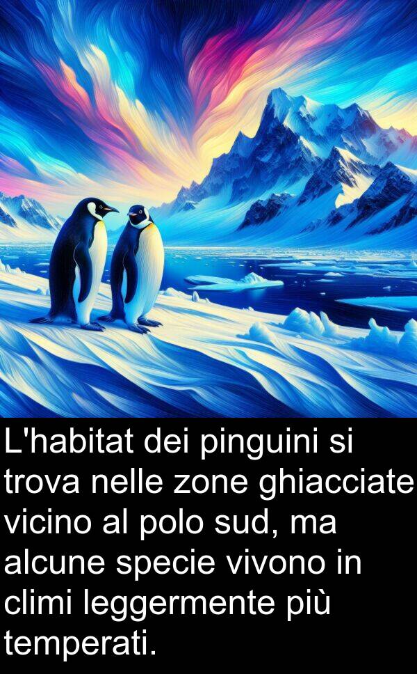 zone: L'habitat dei pinguini si trova nelle zone ghiacciate vicino al polo sud, ma alcune specie vivono in climi leggermente più temperati.