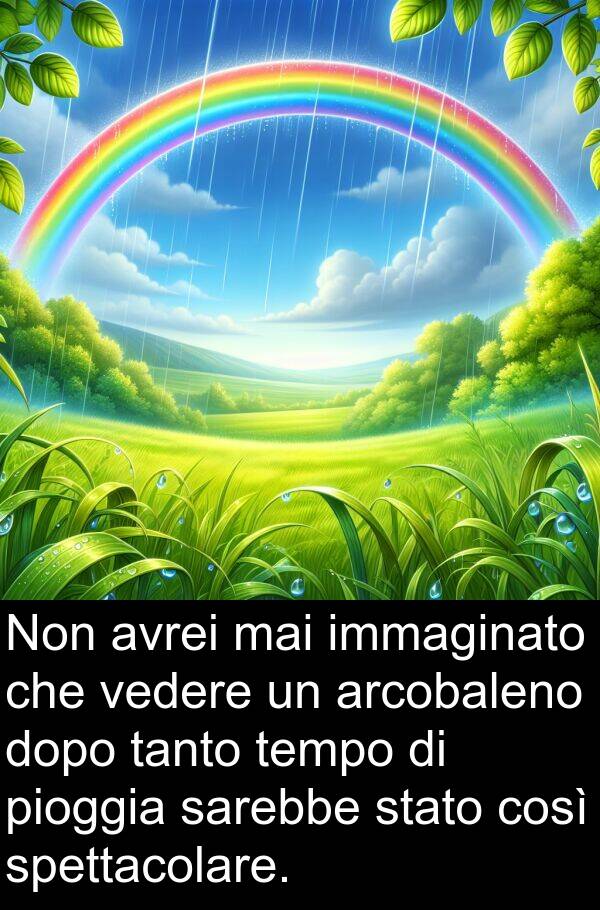sarebbe: Non avrei mai immaginato che vedere un arcobaleno dopo tanto tempo di pioggia sarebbe stato così spettacolare.
