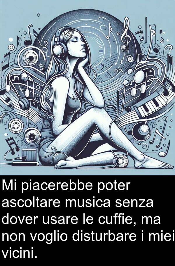 vicini: Mi piacerebbe poter ascoltare musica senza dover usare le cuffie, ma non voglio disturbare i miei vicini.