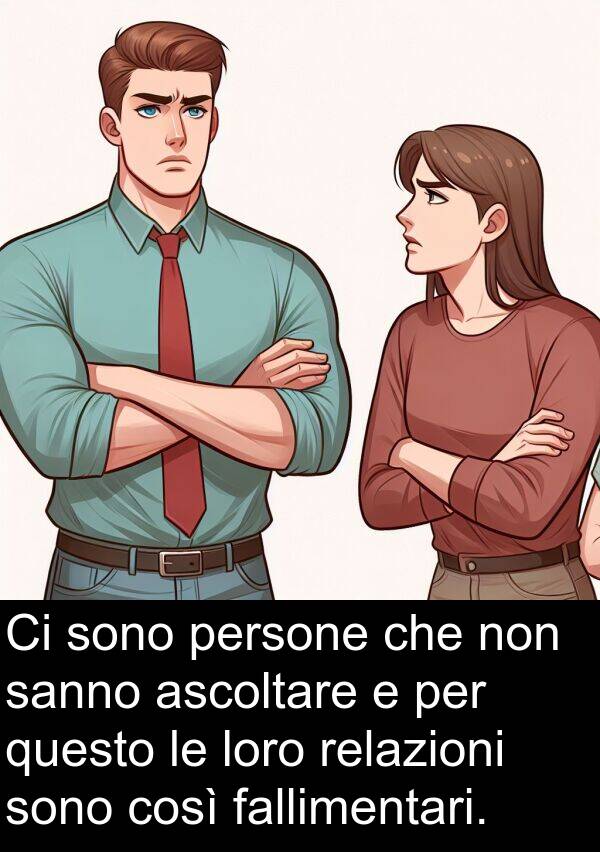 fallimentari: Ci sono persone che non sanno ascoltare e per questo le loro relazioni sono così fallimentari.