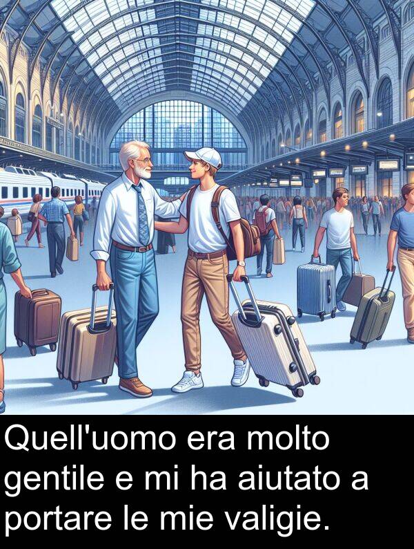mie: Quell'uomo era molto gentile e mi ha aiutato a portare le mie valigie.