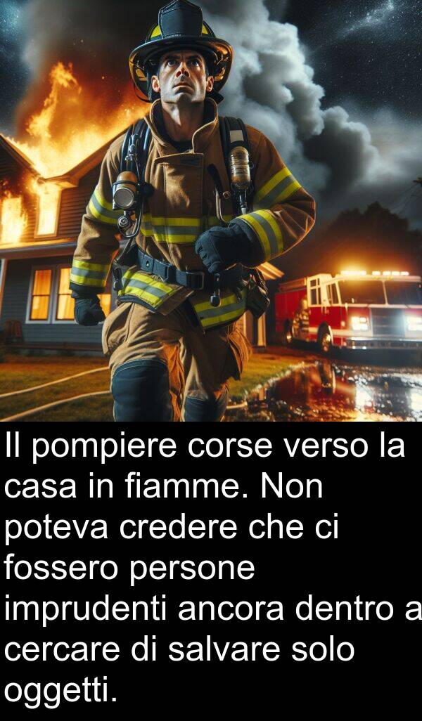 fiamme: Il pompiere corse verso la casa in fiamme. Non poteva credere che ci fossero persone imprudenti ancora dentro a cercare di salvare solo oggetti.