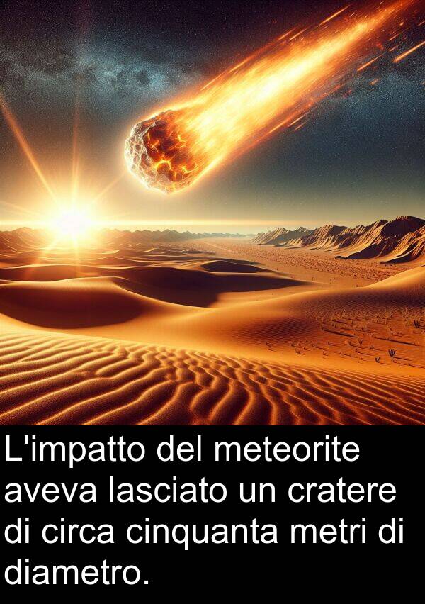 metri: L'impatto del meteorite aveva lasciato un cratere di circa cinquanta metri di diametro.