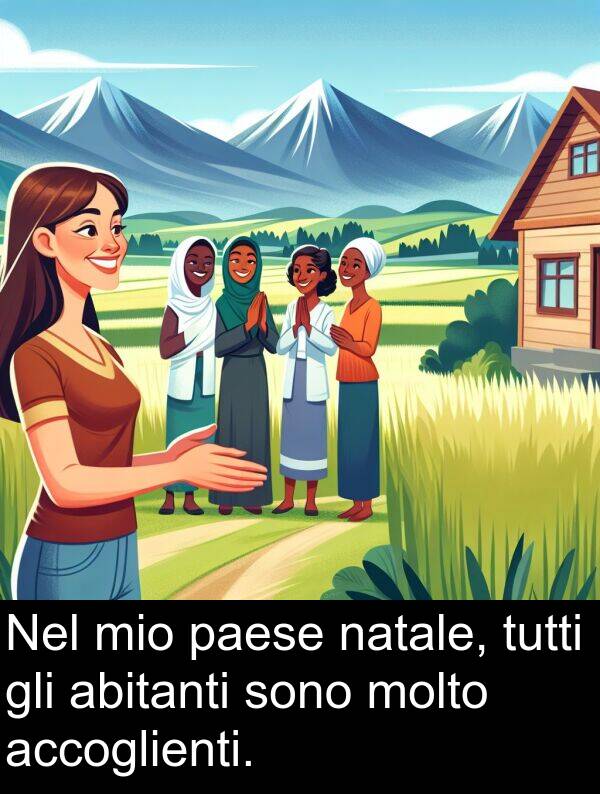 tutti: Nel mio paese natale, tutti gli abitanti sono molto accoglienti.