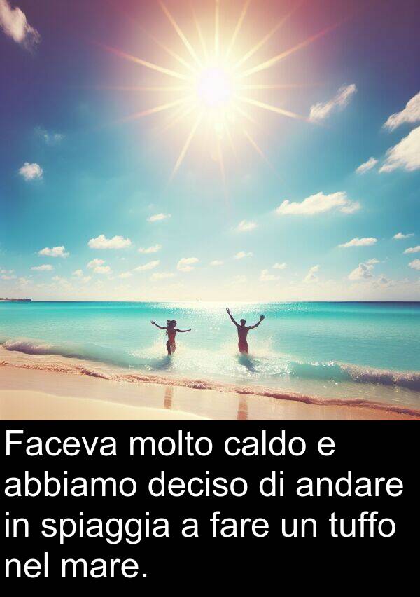 fare: Faceva molto caldo e abbiamo deciso di andare in spiaggia a fare un tuffo nel mare.