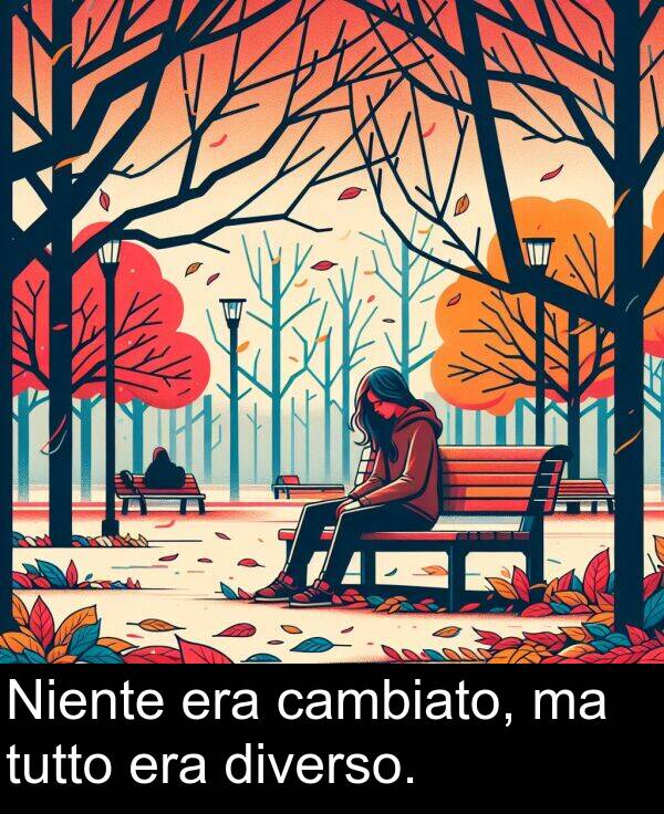 cambiato: Niente era cambiato, ma tutto era diverso.