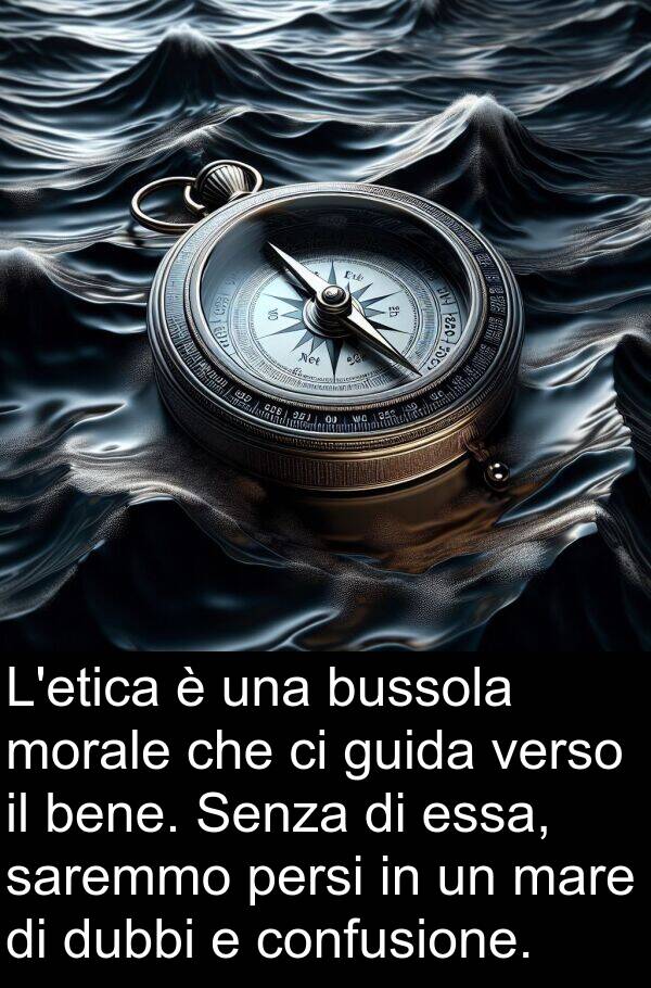 morale: L'etica è una bussola morale che ci guida verso il bene. Senza di essa, saremmo persi in un mare di dubbi e confusione.