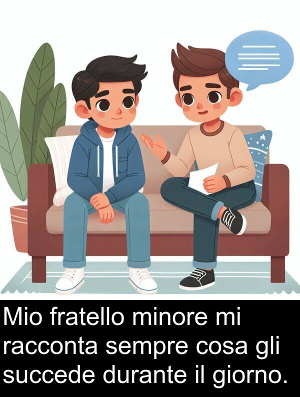 cosa: Mio fratello minore mi racconta sempre cosa gli succede durante il giorno.