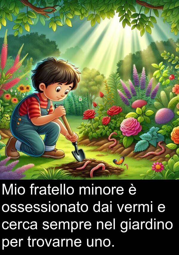 ossessionato: Mio fratello minore è ossessionato dai vermi e cerca sempre nel giardino per trovarne uno.