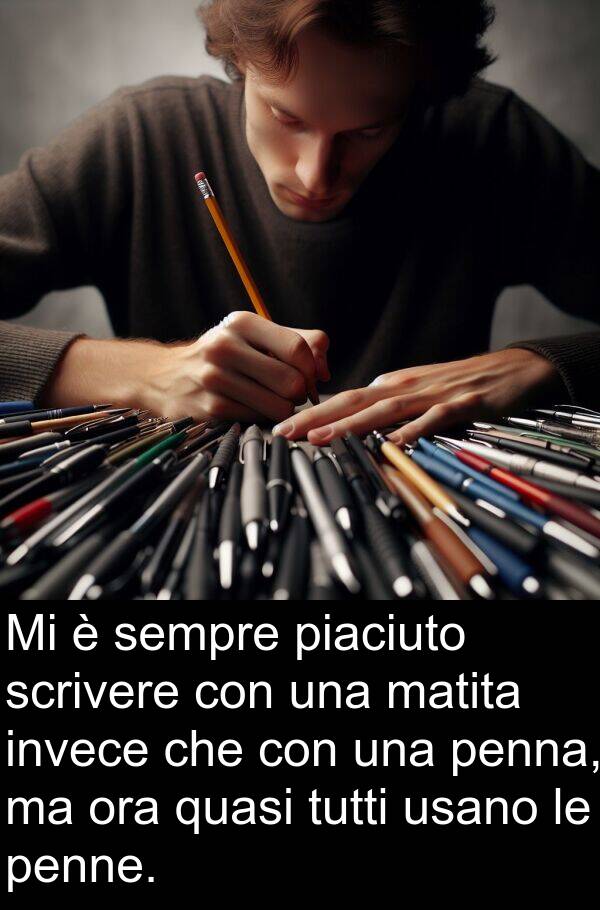 piaciuto: Mi è sempre piaciuto scrivere con una matita invece che con una penna, ma ora quasi tutti usano le penne.